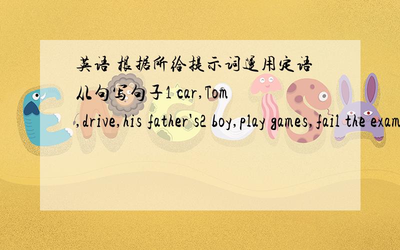 英语 根据所给提示词运用定语从句写句子1 car,Tom,drive,his father's2 boy,play games,fail the exam,yesterday3 teacher,have a class,beautiful4 bike,Rose,ride,buy,last week