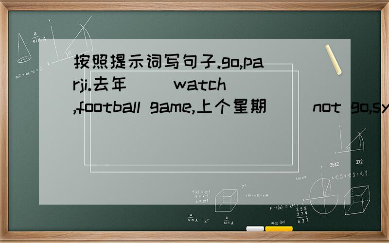 按照提示词写句子.go,parji.去年（ ）watch,football game,上个星期（ ）not go,sydnry去年暑假（ ）see sfilm上个月（ )