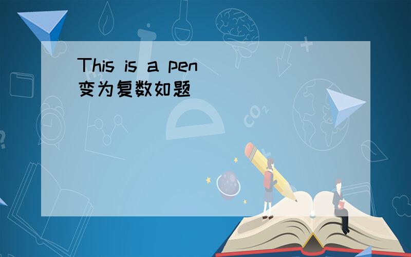 This is a pen 变为复数如题
