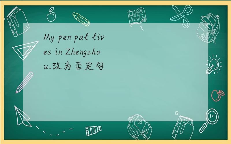 My pen pal lives in Zhengzhou.改为否定句