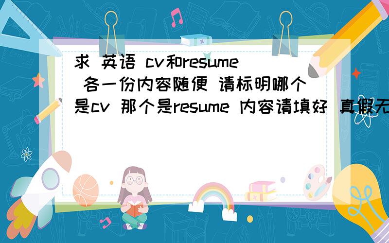 求 英语 cv和resume 各一份内容随便 请标明哪个是cv 那个是resume 内容请填好 真假无所谓 biluolinyu@sina.com