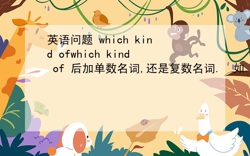 英语问题 which kind ofwhich kind of 后加单数名词,还是复数名词.  如. which kind of method/ methods  can you learn from the passage?        选哪一个?       请帮我补充介绍,kind of 的用法、