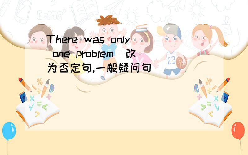 There was only one problem(改为否定句,一般疑问句）