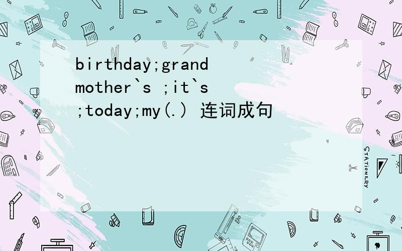 birthday;grandmother`s ;it`s;today;my(.) 连词成句