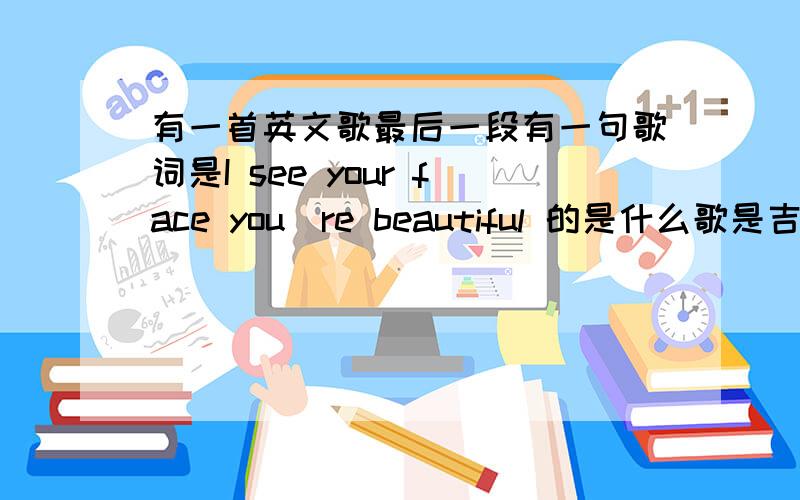 有一首英文歌最后一段有一句歌词是I see your face you`re beautiful 的是什么歌是吉他伴奏的 急