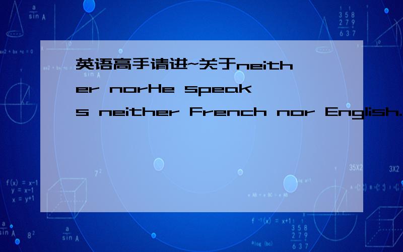 英语高手请进~关于neither norHe speaks neither French nor English.句中的谓语动词speak后面加s应该是由于he吗?为什么我们老师说neither……nor是就近原则, speak 加s是由于French.这样说对吗?