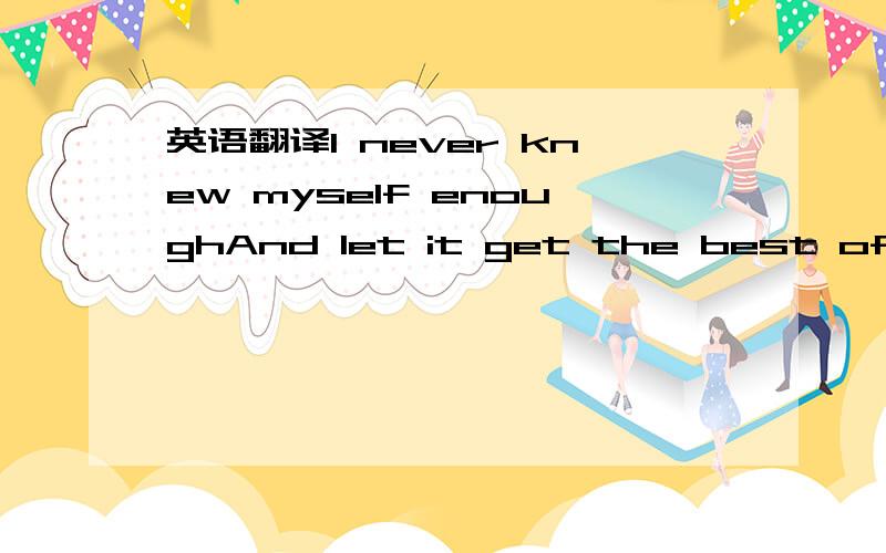 英语翻译I never knew myself enoughAnd let it get the best of me22 years late but now on timeI won my war and now I'm fineYou're still here but barely wholeYou never seem to take controlYou're truckin' through the years aloneJust to find me waitin