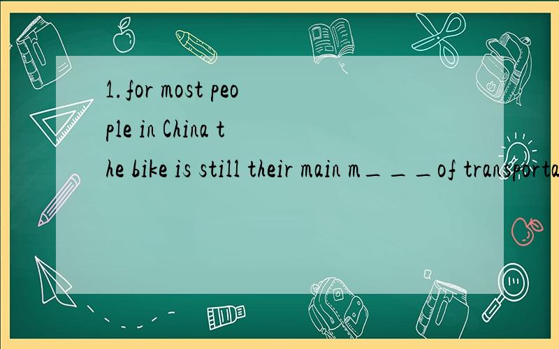 1.for most people in China the bike is still their main m___of transportation.2.---mum,what type of bike should i buy?---choosing the right bike d___ on what you want to use it for.3.---how do you think i can travel around beijing?---you can take the