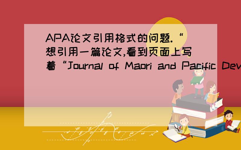 APA论文引用格式的问题.“想引用一篇论文,看到页面上写着“Journal of Maori and Pacific Development 9:1 February,2008”,其中的