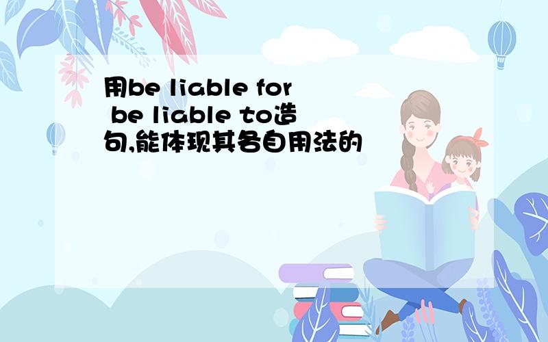 用be liable for be liable to造句,能体现其各自用法的