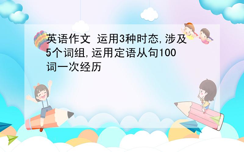 英语作文 运用3种时态,涉及5个词组,运用定语从句100词一次经历