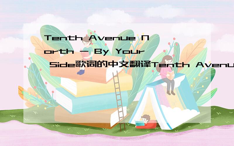 Tenth Avenue North - By Your Side歌词的中文翻译Tenth Avenue North - By Your SideWhy are you striving these daysWhy are you trying to earn graceWhy are you cryingLet me lift up your faceJust don't turn awayWhy are you looking for loveWhy are yo