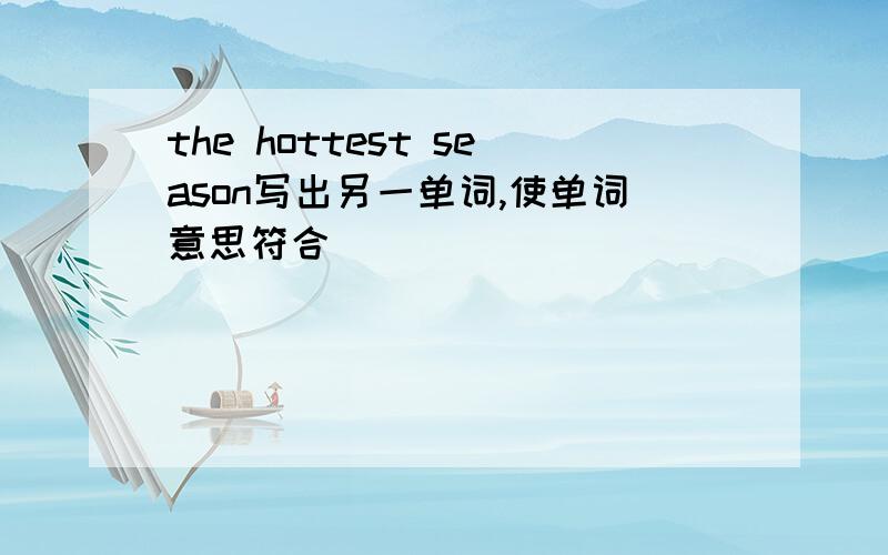 the hottest season写出另一单词,使单词意思符合