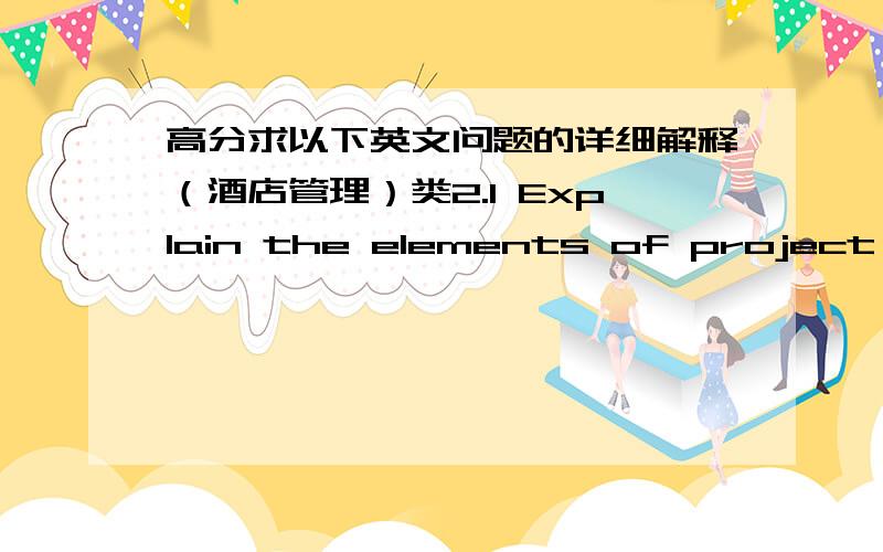 高分求以下英文问题的详细解释（酒店管理）类2.1 Explain the elements of project management which are necessary to ensure effective contract and event management.2.2 Describe the type and level of service associated with a range of