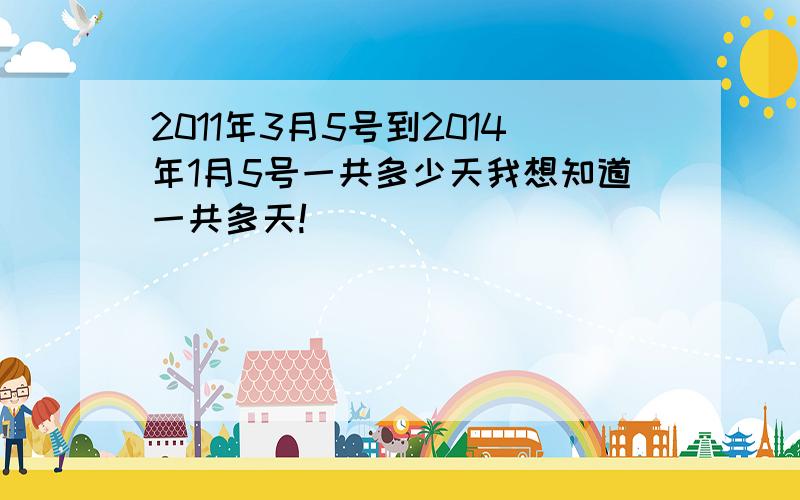 2011年3月5号到2014年1月5号一共多少天我想知道一共多天!