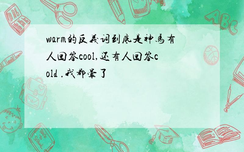 warm的反义词到底是神马有人回答cool,还有人回答cold .我都晕了