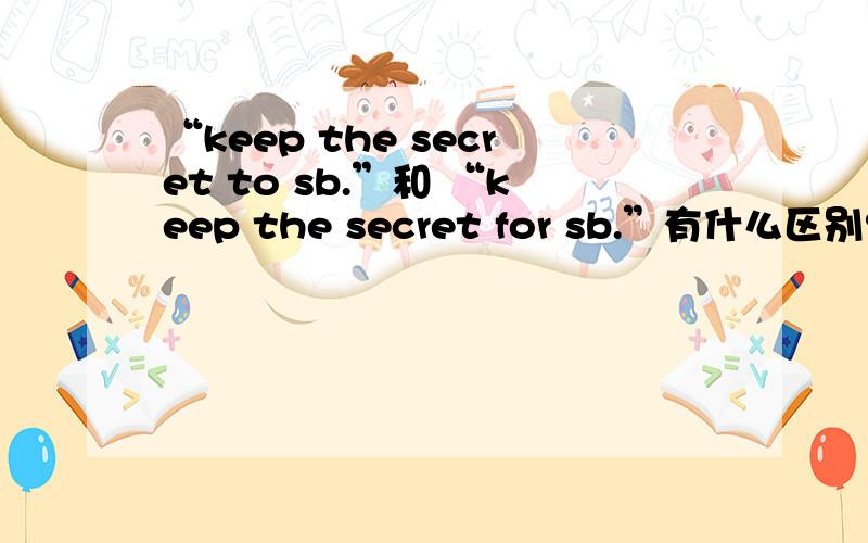 “keep the secret to sb.”和 “keep the secret for sb.”有什么区别?