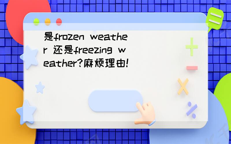 是frozen weather 还是freezing weather?麻烦理由!