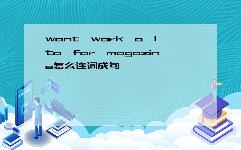 want,work,a,I,to,for,magazine怎么连词成句