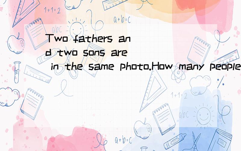 Two fathers and two sons are in the same photo.How many people are there at least?翻译