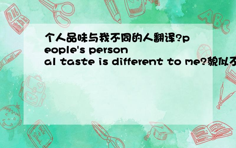 个人品味与我不同的人翻译?people's personal taste is different to me?貌似不对啊