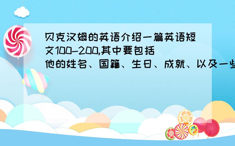 贝克汉姆的英语介绍一篇英语短文100-200,其中要包括他的姓名、国籍、生日、成就、以及一些重要事件.并要附带中文翻译。急·