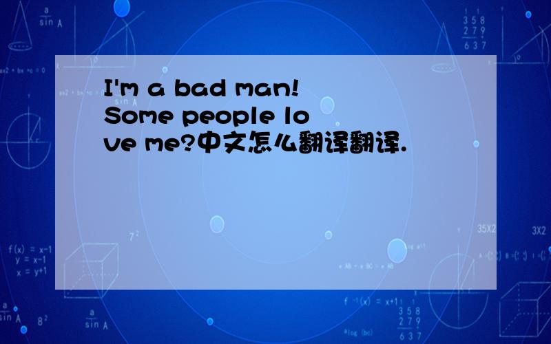 I'm a bad man!Some people love me?中文怎么翻译翻译.