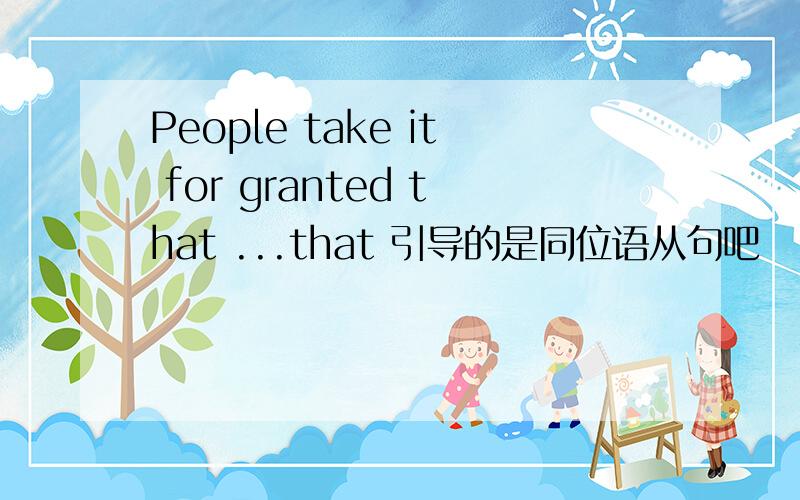 People take it for granted that ...that 引导的是同位语从句吧