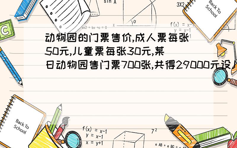 动物园的门票售价,成人票每张50元,儿童票每张30元,某日动物园售门票700张,共得29000元设儿童票x张可列出下列哪个一元一次方程式A.30x+50（700-x）=29000B.50x+30（700-x）=29000C.30X+50（700+X）=29000D.50X