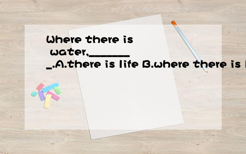 Where there is water,________.A.there is life B.where there is life C.life is always there D.so there is lifeHow the earth should I choose?Give me a reason,please.