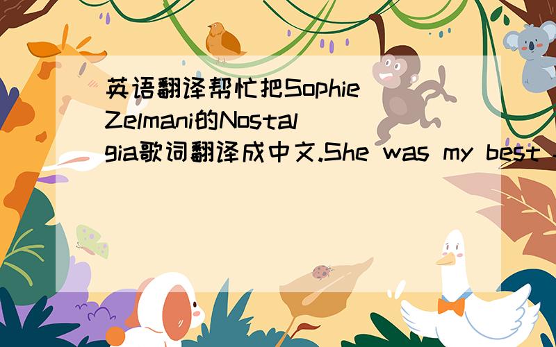 英语翻译帮忙把Sophie Zelmani的Nostalgia歌词翻译成中文.She was my best friend She was my best friend We won't reach up again We broke all our plans You've got a face,a soul,a name but if you stay we both will go insane Nostalgia We can'