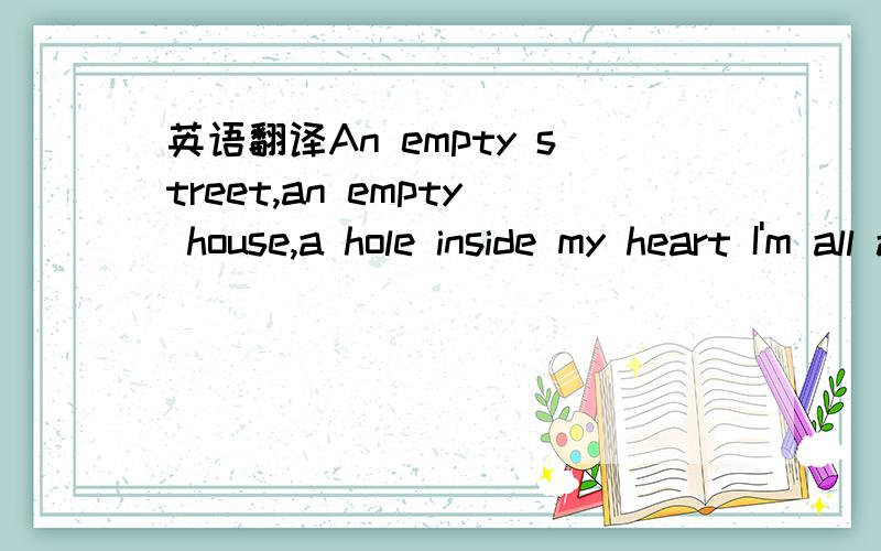 英语翻译An empty street,an empty house,a hole inside my heart I'm all alone and the rooms are getting smaller I wonder how,I wonder why,I wonder where they areThe days we had,the songs we sang togetherAnd oh my love,I'm holding on forever Reachin