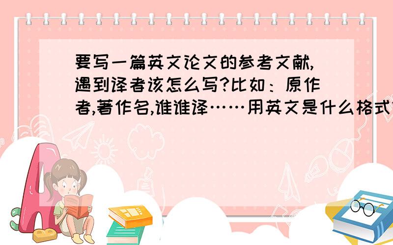 要写一篇英文论文的参考文献,遇到译者该怎么写?比如：原作者,著作名,谁谁译……用英文是什么格式?