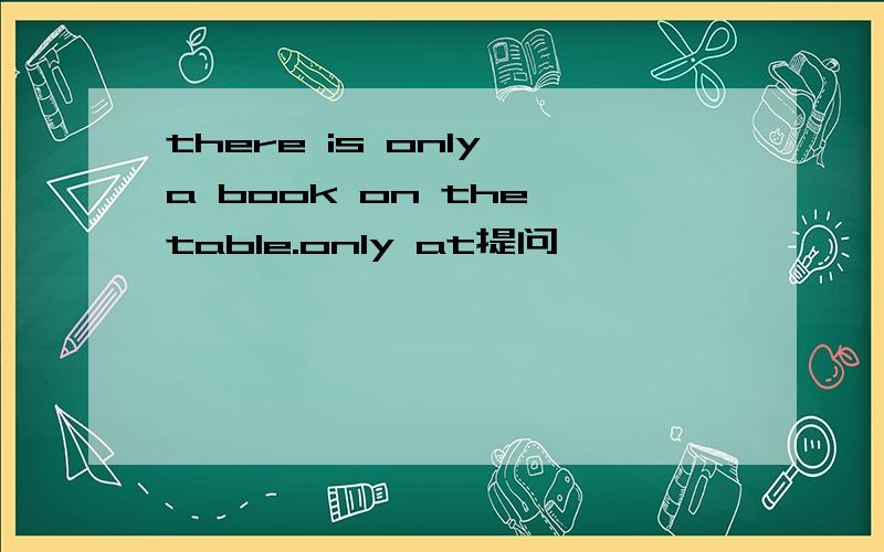 there is only a book on the table.only at提问