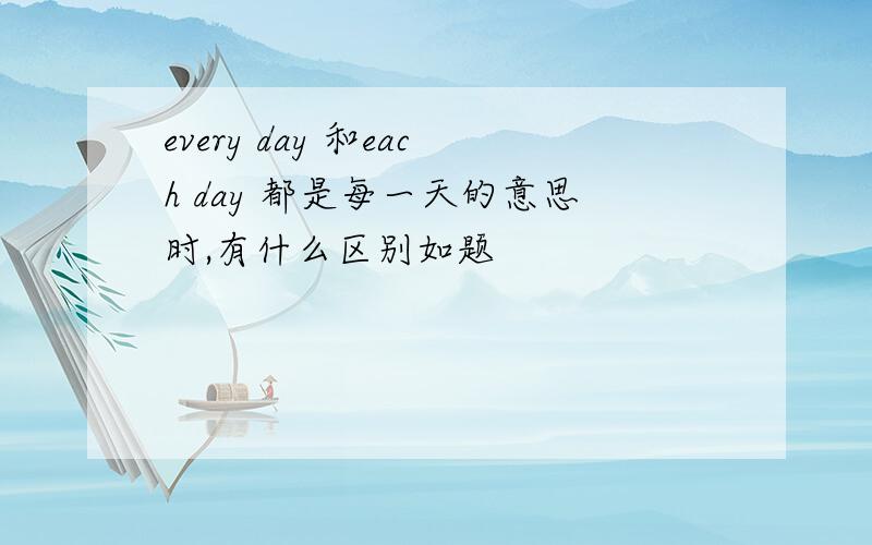 every day 和each day 都是每一天的意思时,有什么区别如题