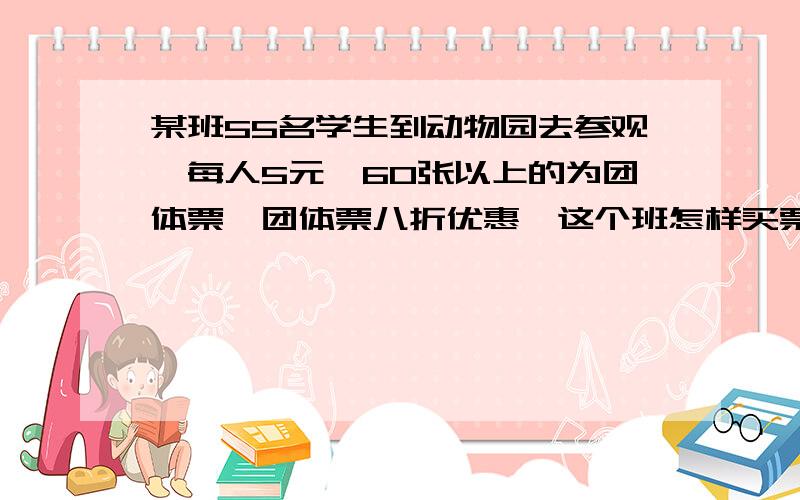 某班55名学生到动物园去参观,每人5元,60张以上的为团体票,团体票八折优惠,这个班怎样买票合算