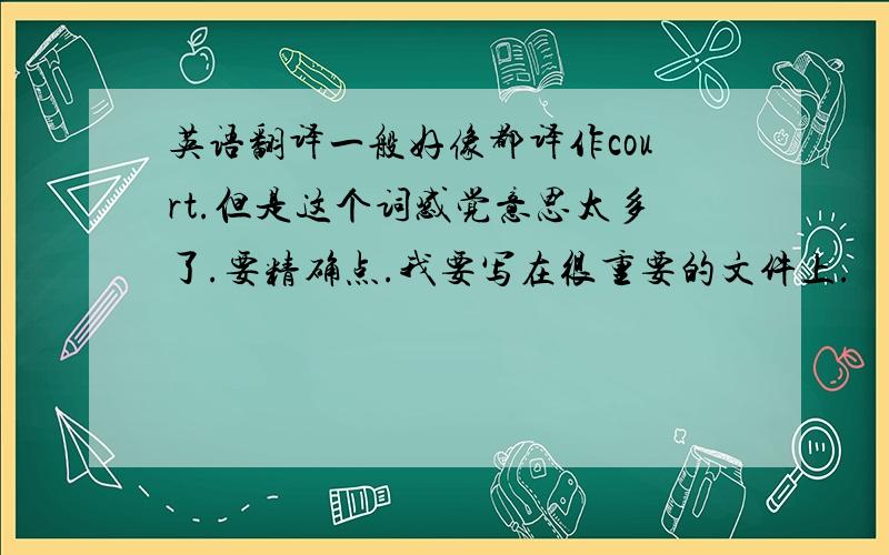 英语翻译一般好像都译作court.但是这个词感觉意思太多了.要精确点.我要写在很重要的文件上.