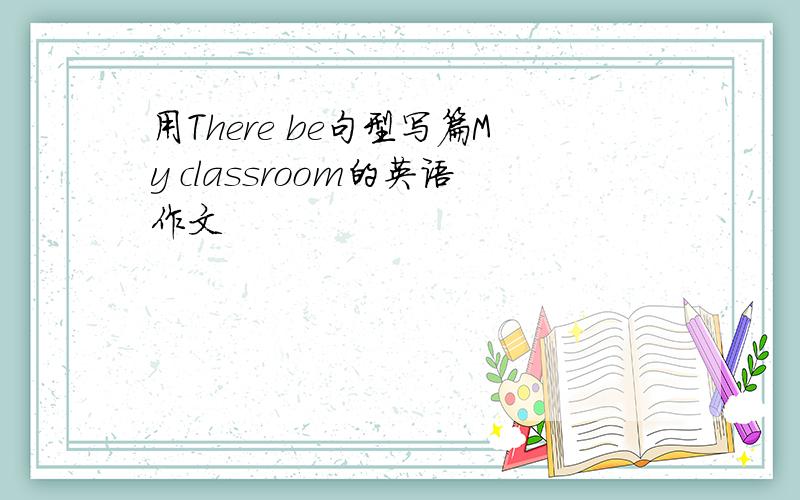 用There be句型写篇My classroom的英语作文