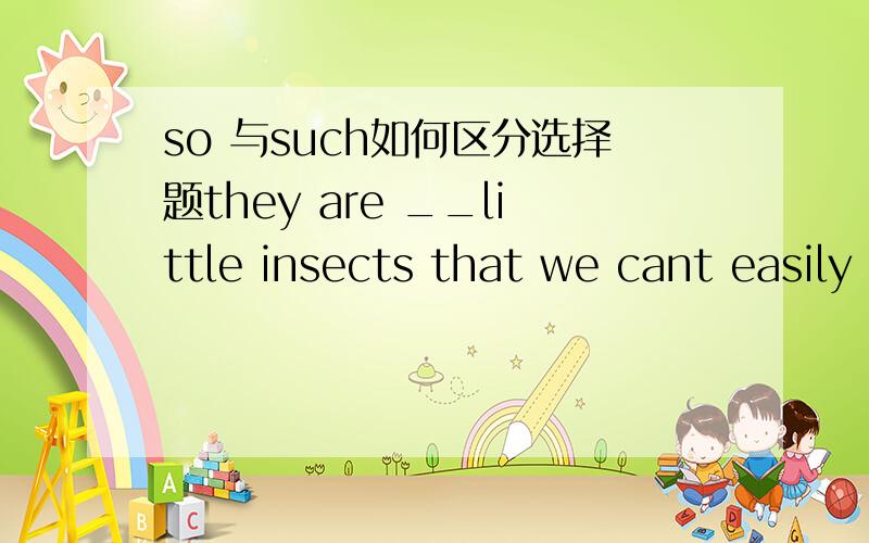 so 与such如何区分选择题they are __little insects that we cant easily see them with our eyesthere was __little food left then that we had to turn to a local farm for helpA soBsuch aCsuchDquite a应如何选择区分不开,求详解,第一题