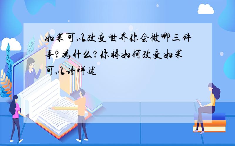 如果可以改变世界你会做哪三件事?为什么?你将如何改变如果可以请祥述