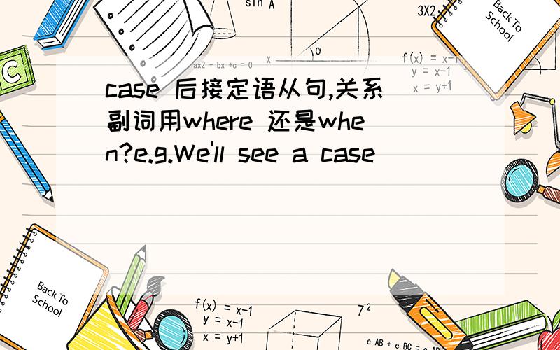 case 后接定语从句,关系副词用where 还是when?e.g.We'll see a case ______ the music could cure people.