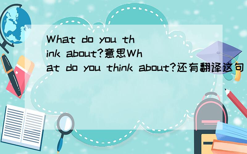 What do you think about?意思What do you think about?还有翻译这句“我想是因为你和我说话很投机”英文“你当然不知道”再用英语翻译