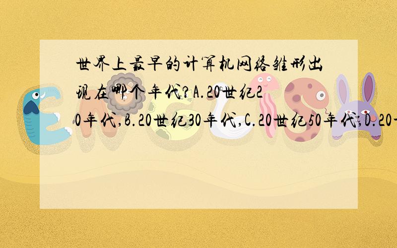 世界上最早的计算机网络雏形出现在哪个年代?A.20世纪20年代,B.20世纪30年代,C.20世纪50年代,D.20世纪90年代