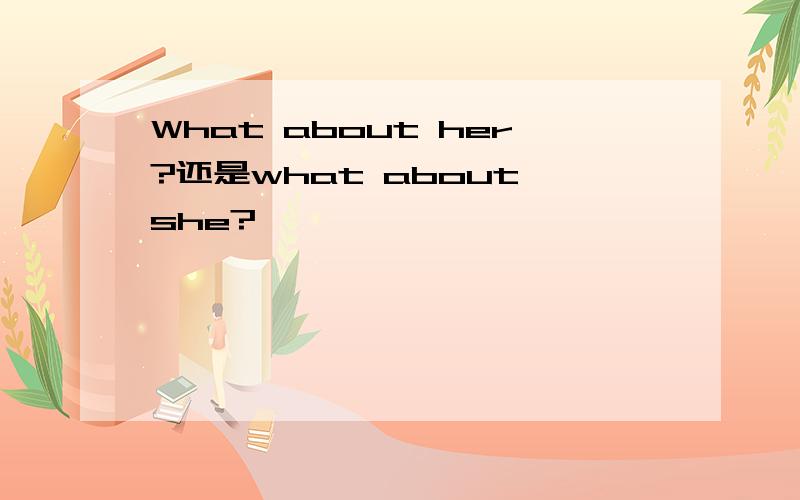 What about her?还是what about she?