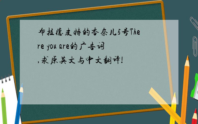 布拉德皮特的香奈儿5号There you are的广告词,求原英文与中文翻译!