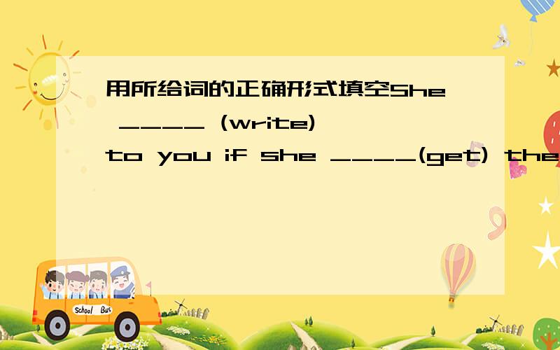 用所给词的正确形式填空She ____ (write) to you if she ____(get) there next week.