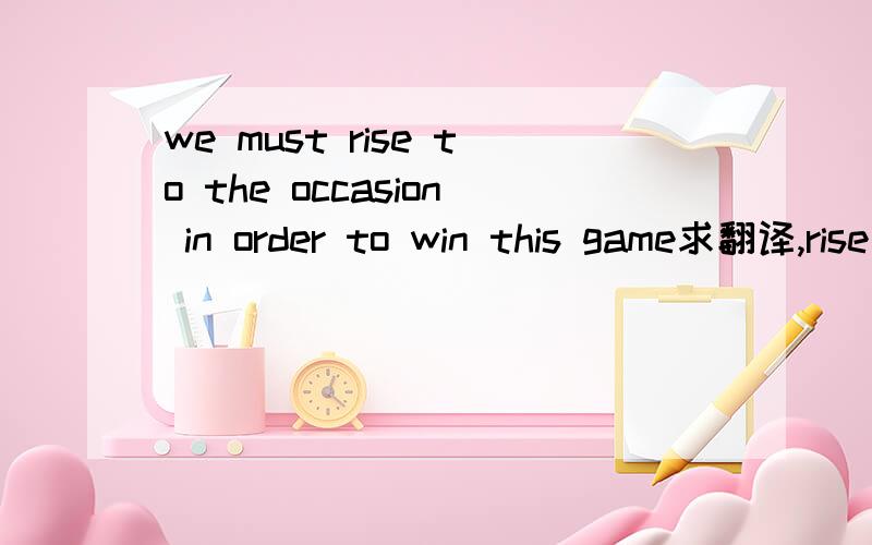 we must rise to the occasion in order to win this game求翻译,rise to