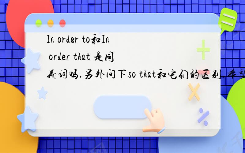 In order to和In order that 是同义词吗,另外问下so that和它们的区别,希望有中文翻译.