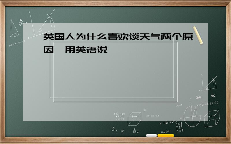 英国人为什么喜欢谈天气两个原因,用英语说