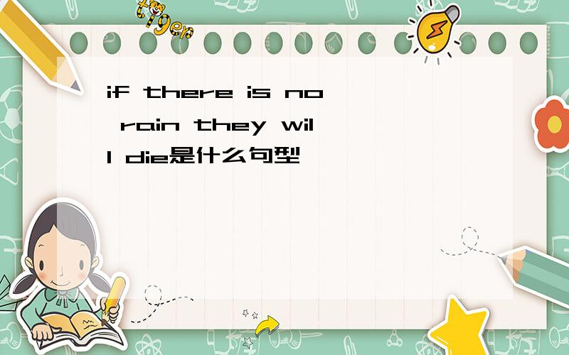 if there is no rain they will die是什么句型